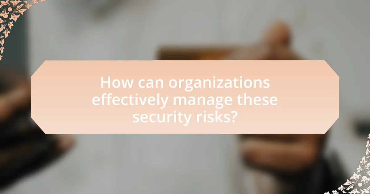 How can organizations effectively manage these security risks?